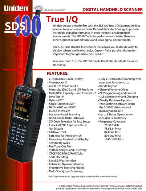 Sds100 keygen - The Uniden SDS100 is a handheld scanner manufactured by Uniden America released in Q2 of 2018 with an introductory MSRP of $699 It is the first scanner to incorporate I/Q technology and SDR (Software Defined Radio) in a handheld scanner. This provides superior performance scanning LSM (Linear Simulcast Modulation) systems.